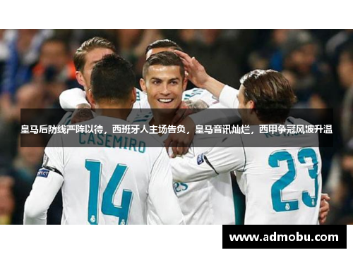 皇马后防线严阵以待，西班牙人主场告负，皇马音讯灿烂，西甲争冠风波升温