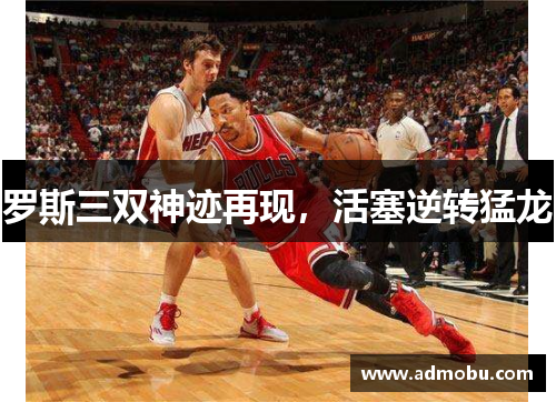 罗斯三双神迹再现，活塞逆转猛龙
